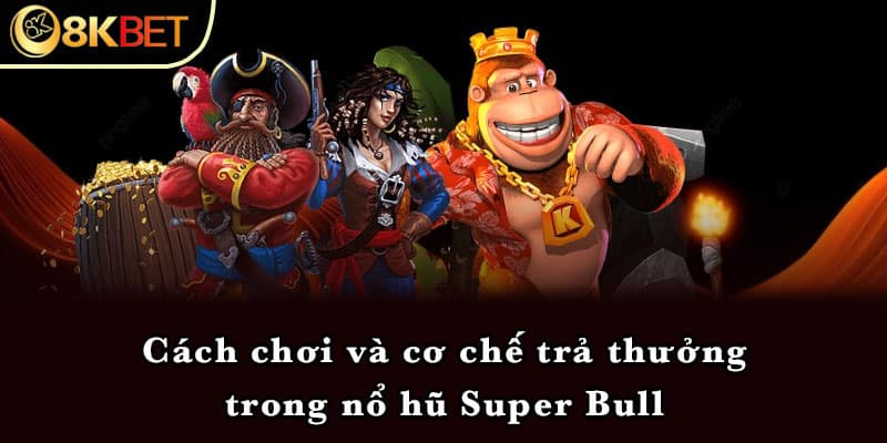 Cách chơi và cơ chế trả thưởng trong nổ hũ Super Bull