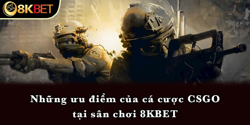 Những ưu điểm của cá cược CSGO tại sân chơi 8KBET